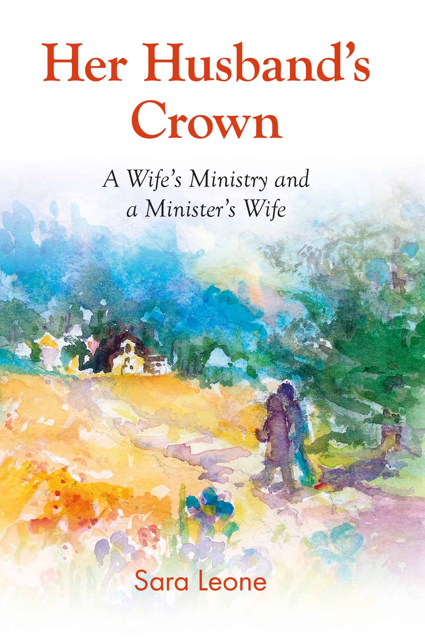 A book cover featuring a watercolor painting of a landscape with a woman walking on a path, titled 'Her Husband’s Crown - A Wife’s Ministry and a Minister’s Wife', by Sara Leone.