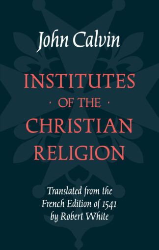 Institutes of the Christian Religion by John Calvin