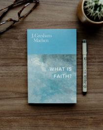 What Is Faith? by J. Gresham Machen