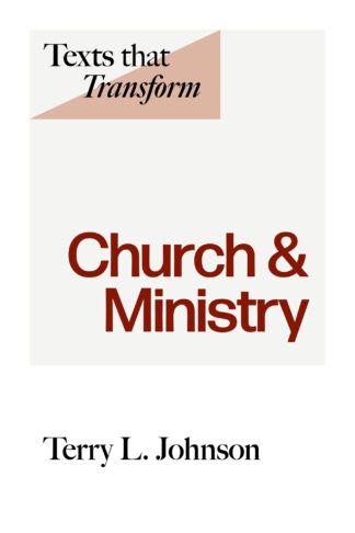 Texts that Transform: Church & Ministry by Terry Johnson