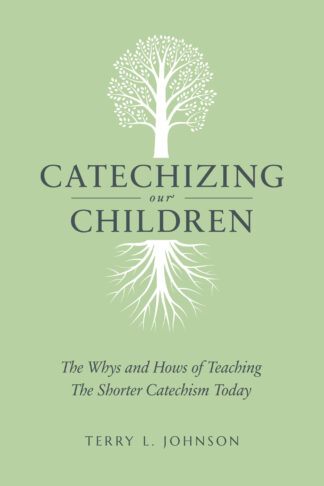 Catechizing Our Children by Terry L. Johnson